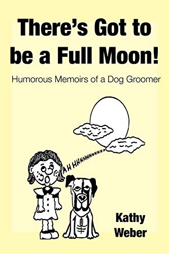 There's Got to Be a Full Moon!: Humorous memoirs of a dog groomer