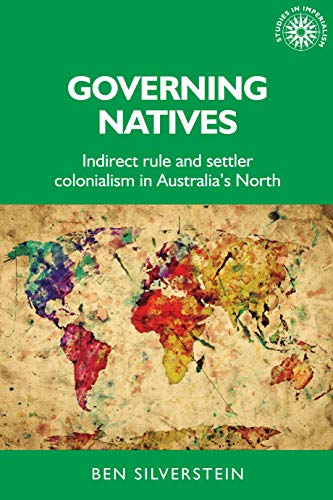 Governing natives: Indirect rule and settler colonialism in Australia's north (Studies in Imperialism, Band 155)