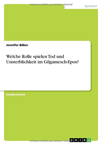 Welche Rolle spielen Tod und Unsterblichkeit im Gilgamesch-Epos?