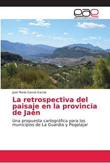 La retrospectiva del paisaje en la provincia de Jaén: Una propuesta cartográfica para los municipios de La Guardia y Pegalajar