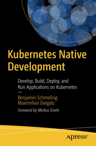 Benjamin Schmeling Kubernetes Native Development, Develop, Build, Deploy, And Run Applications On Kubernetes
