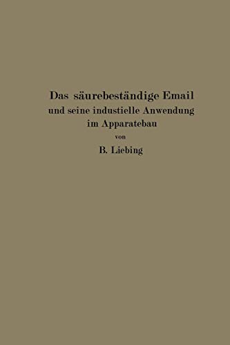 Das säurebeständige Email und seine industrielle Anwendung im Apparatebau: Ein Handbuch für die chemische Industrie, Nahrungsmittelfabrikation und andere der Chemie verwandte Industriezweige