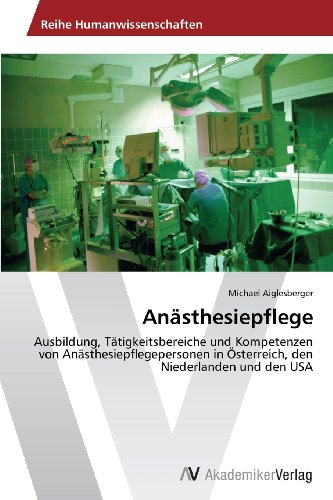 Anästhesiepflege: Ausbildung, Tätigkeitsbereiche und Kompetenzen von Anästhesiepflegepersonen in Österreich, den Niederlanden und den USA
