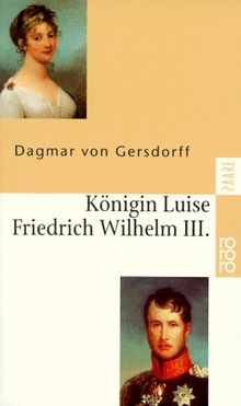 Königin Luise und Friedrich Wilhelm III. Eine Liebe in Preußen.