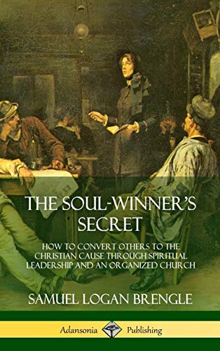 The Soul-Winner's Secret: How to Convert Others to the Christian Cause Through Spiritual Leadership and an Organized Church (Hardcover)
