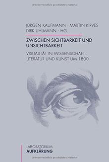 Zwischen Sichtbarkeit und Unsichtbarkeit. Visualität in Wissenschaft, Literatur und Kunst um 1800