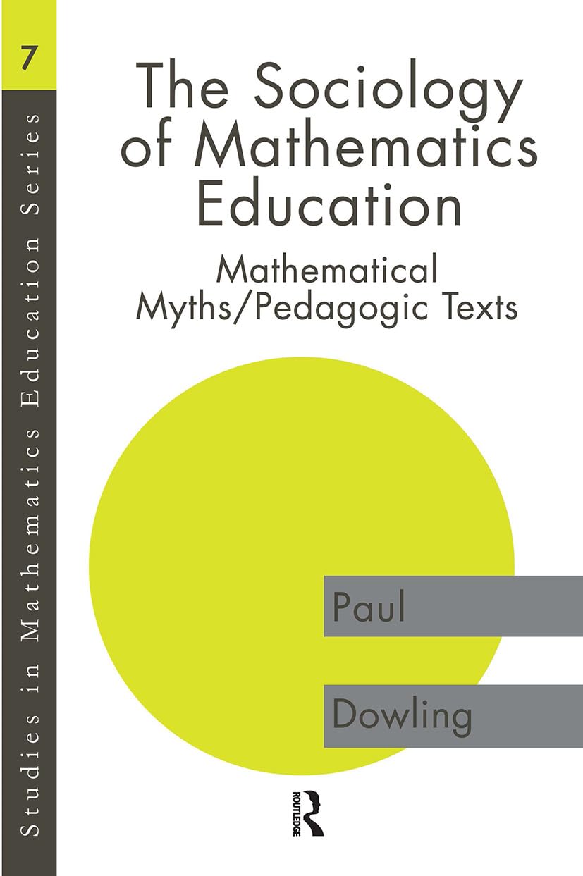 The Sociology of Mathematics Education: Mathematical Myths / Pedagogic Texts (Studies in Mathematics Education Series, 7)