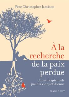 A la recherche de la paix perdue : conseils spirituels pour la vie quotidienne