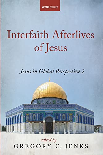 Interfaith Afterlives of Jesus: Jesus in Global Perspective 2 (Westar Studies)