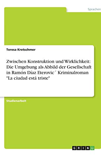Zwischen Konstruktion und Wirklichkeit: Die Umgebung als Abbild der Gesellschaft in Ramón Díaz Eterovic´ Kriminalroman La ciudad está triste