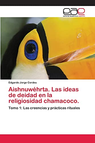 Aishnuwéhrta. Las ideas de deidad en la religiosidad chamacoco.: Tomo 1: Las creencias y prácticas rituales