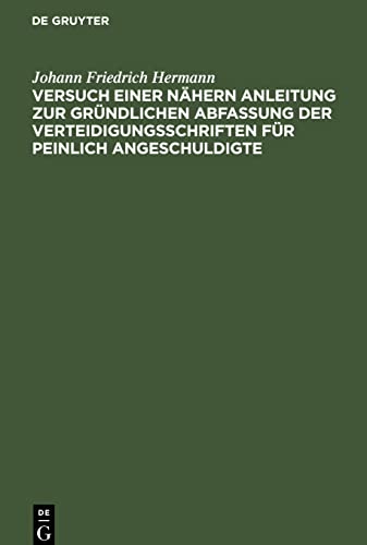 Versuch einer nähern Anleitung zur gründlichen Abfassung der Verteidigungsschriften für peinlich Angeschuldigte: Zum Behuf angehender Sachwalter ... Willkühr bey Anwendung der Strafgesetze ec.