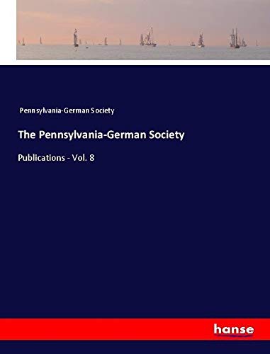 The Pennsylvania-German Society: Publications - Vol. 8