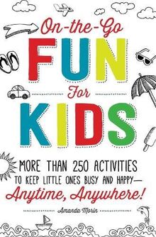 On-the-Go Fun for Kids!: More Than 250 Activities to Keep Little Ones Busy and Happy--Anytime, Anywhere!