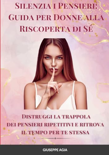 Silenzia i Pensieri: Guida per Donne alla Riscoperta di Sé: Distruggi la trappola dei pensieri ripetitivi e ritrova il tempo per te stessa