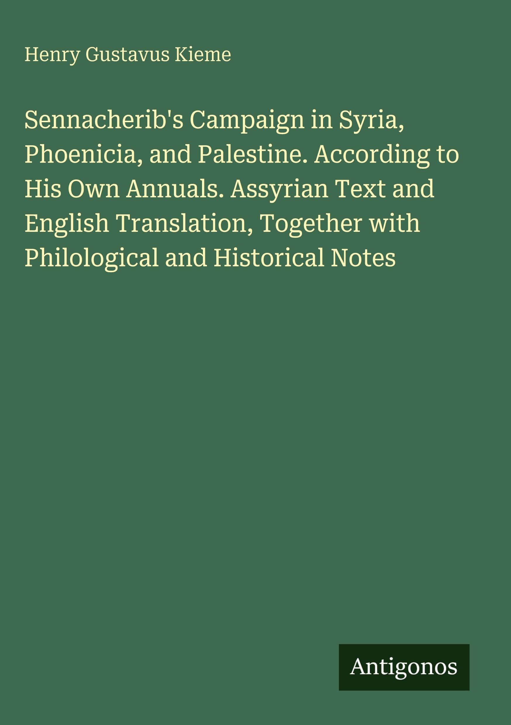 Sennacherib's Campaign in Syria, Phoenicia, and Palestine. According to His Own Annuals. Assyrian Text and English Translation, Together with Philological and Historical Notes