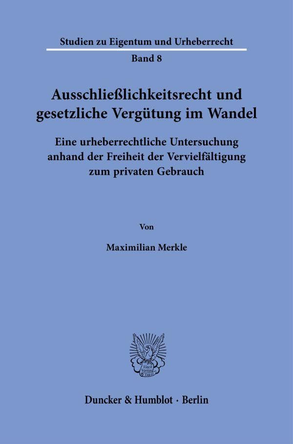 Ausschließlichkeitsrecht und gesetzliche Vergütung im Wandel: Eine urheberrechtliche Untersuchung anhand der Freiheit der Vervielfältigung zum privaten Gebrauch (Studien zu Eigentum und Urheberrecht)