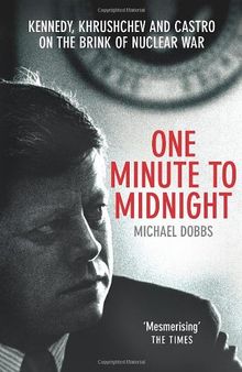 One Minute To Midnight: Kennedy, Khrushchev and Castro on the Brink of Nuclear War