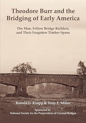 Theodore Burr and the Bridging of Early America: The Man, Fellow Bridge Builders, and Their Forgotten Timber Spans