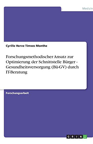 Forschungsmethodischer Ansatz zur Optimierung der Schnittstelle Bürger - Gesundheitsversorgung (Bü-GV) durch IT-Beratung
