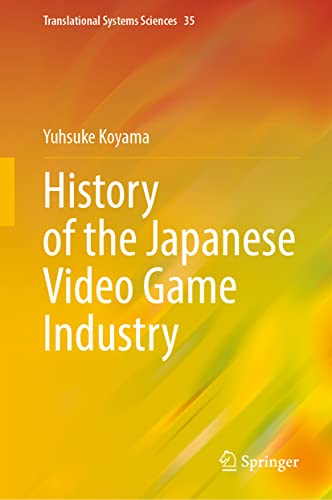 History of the Japanese Video Game Industry (Translational Systems Sciences, 35, Band 35)