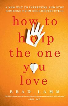 How to Help the One You Love: A New Way to Intervene and Stop Someone from Self-Destructing