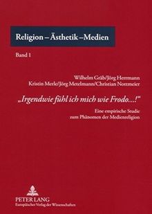 «Irgendwie fühl ich mich wie Frodo...!»: Eine empirische Studie zum Phänomen der Medienreligion (Religion - Ästhetik - Medien)