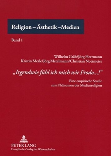 Wilhelm Gräb «Irgendwie Fühl Ich Mich Wie Frodo...!», Eine Empirische Studie Zum Phänomen Der Medienreligion (Religion - Ästhetik - Medien)