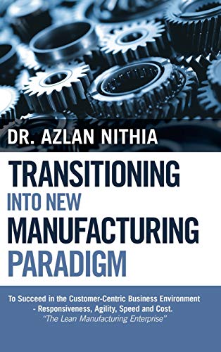Transitioning into New Manufacturing Paradigm: To Succeed in the Customer Centric Business Environment-Agility, Speed and Responsiveness. The Lean Manufacturing Enterprise
