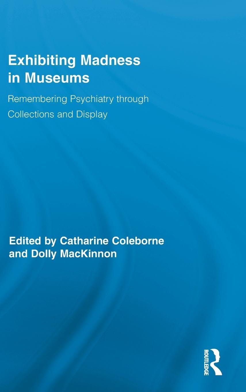 Exhibiting Madness in Museums: Remembering Psychiatry Through Collection and Display (Routledge Research in Museum Studies, 4, Band 4)