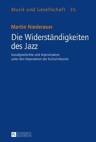 Die Widerständigkeiten des Jazz: Sozialgeschichte und Improvisation unter den Imperativen der Kulturindustrie (Musik und Gesellschaft)