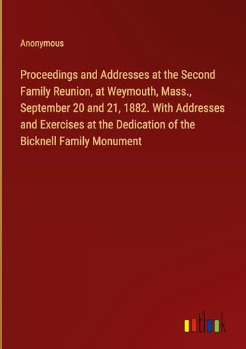 Proceedings and Addresses at the Second Family Reunion, at Weymouth, Mass., September 20 and 21, 1882. With Addresses and Exercises at the Dedication of the Bicknell Family Monument