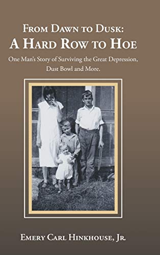 From Dawn to Dusk: a Hard Row to Hoe: One Man's Story of Surviving the Great Depression, Dust Bowl and More.