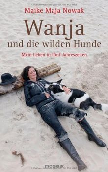 Wanja und die wilden Hunde: Mein Leben in fünf Jahreszeiten