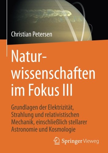 Naturwissenschaften im Fokus III: Grundlagen der Elektrizitat, Strahlung und relativistischen Mechanik, einschlieblich stellarer Astronomie und Kosmologie