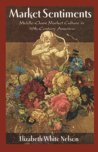 Market Sentiments: Middle-Class Market Culture in Nineteenth-Century America