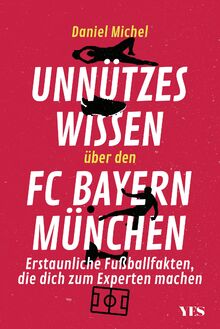 Unnützes Wissen über den FC Bayern: Erstaunliche Fußballfakten, die dich zum Experten machen. Aktualisierte Neuausgabe