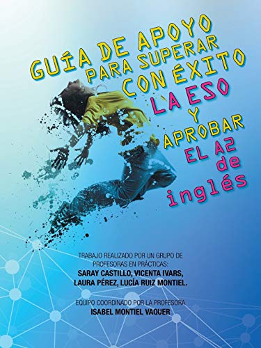GUÍA DE APOYO PARA SUPERAR CON ÉXITO LA ESO Y APROBAR EL A2 de inglés: Trabajo realizado por un grupo de profesoras en prácticas: Saray Castillo, ... por la profesora Isabel Montiel Vaquer
