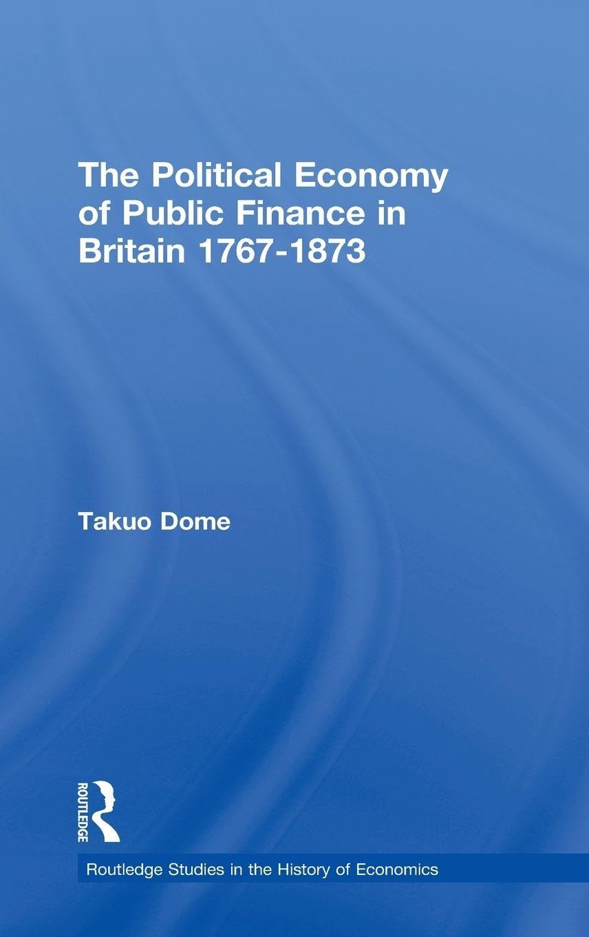 Political Economy of Public Finance in Britain, 1767-1873 (Routledge Studies in the History of Economics, 66, Band 66)