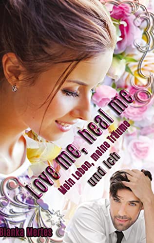 Love me, heal me: Mein Leben, meine Träume und ich