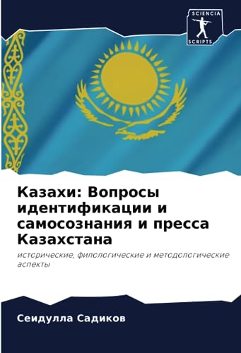 Казахи: Вопросы идентификации и самосознания и пресса Казахстана: исторические, филологические и методологические аспекты: istoricheskie, filologicheskie i metodologicheskie aspekty