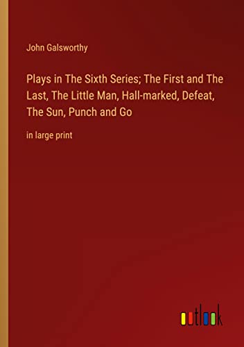 Plays in The Sixth Series; The First and The Last, The Little Man, Hall-marked, Defeat, The Sun, Punch and Go: in large print