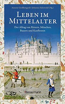 Leben im Mittelalter: Der Alltag von Rittern, Mönchen, Bauern und Kaufleuten: Essgewohnheiten, Kleidung, Justiz, Folter, Rittertum, Leibeigenschaft, Kunst, Wissenschaft u.v.m.