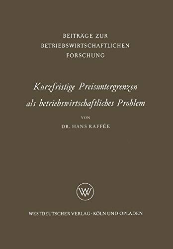 Kurzfristige Preisuntergrenzen als betriebswirtschaftliches Problem: Prinzipielle Bestimmungsmöglichkeiten Von Kosten-, Ertrags- Und . . . Forschung) ... Forschung, 11, Band 11)