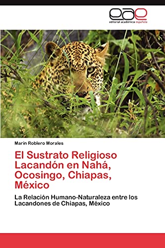 El Sustrato Religioso Lacandón en Nahá, Ocosingo, Chiapas, México: La Relación Humano-Naturaleza entre los Lacandones de Chiapas, México