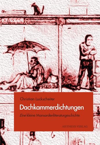 Dachkammerdichtungen: Eine kleine Mansardenliteraturgeschichte