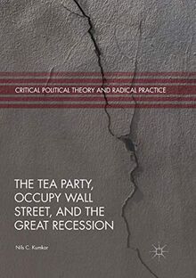 The Tea Party, Occupy Wall Street, and the Great Recession (Critical Political Theory and Radical Practice)