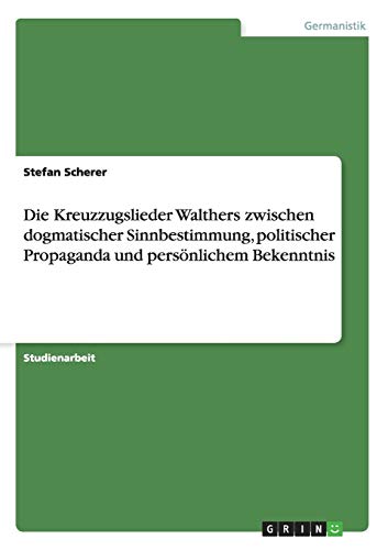 Die Kreuzzugslieder Walthers zwischen dogmatischer Sinnbestimmung, politischer Propaganda und persönlichem Bekenntnis