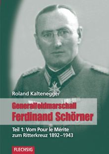 Generalfeldmarschall Ferdinand Schörner Teil 1: Vom Pour le Mérite zum Ritterkreuz 1892-1943