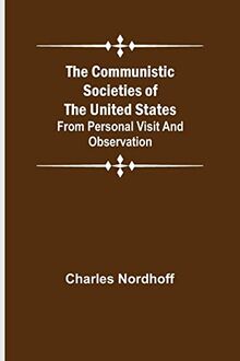 The Communistic Societies of the United States; From Personal Visit and Observation
